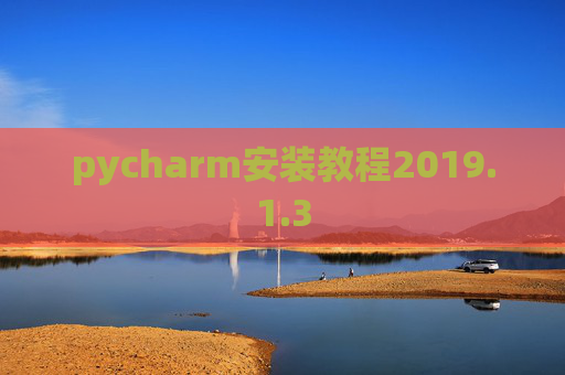 pycharm安装教程2019.1.3 pycharm安装教程2019.1.3